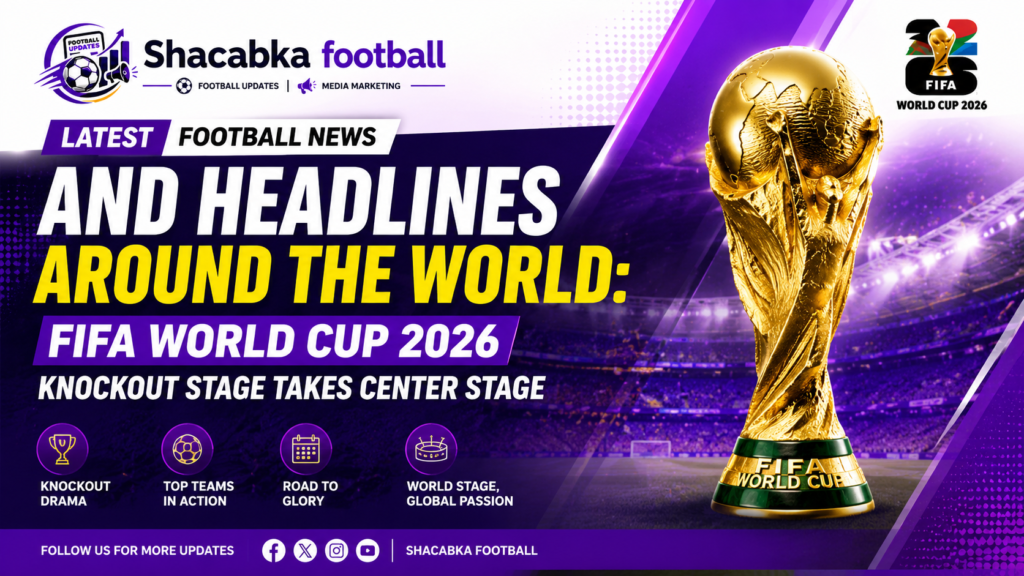 "Latest Football News and Headlines Around the World: FIFA World Cup 2026 Knockout Stage Takes Center Stage"