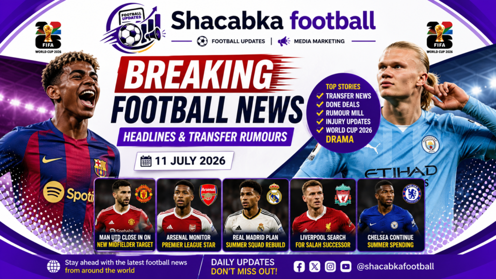 "Breaking Football News Headlines & Transfer Rumours – 11 July 2026"