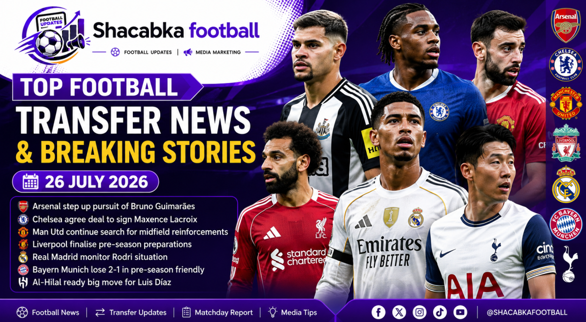 Top Football Transfer News and Breaking Stories featuring Arsenal, Chelsea, Manchester United, Liverpool, Real Madrid and Tottenham Hotspur – 26 July 2026.